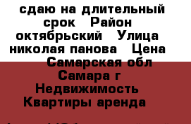 сдаю на длительный срок › Район ­ октябрьский › Улица ­ николая панова › Цена ­ 14 - Самарская обл., Самара г. Недвижимость » Квартиры аренда   